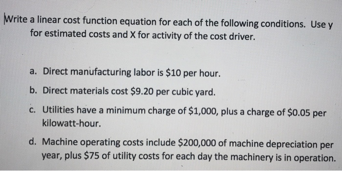 Write a linear cost function equation for each of the following conditions. Use y for estimated costs and X for activity of t