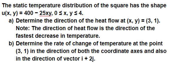 The static temperature distribution of the square has the shape u(x, y) = 400 - 25xy, 0 SX, y s 4. a) Determine the direction