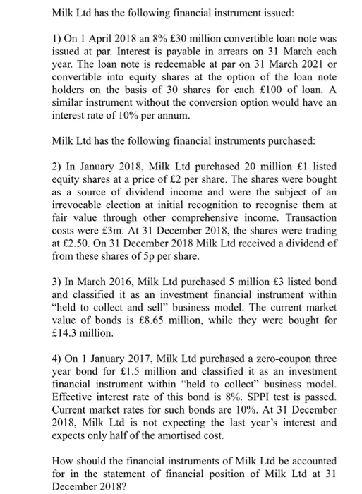 Milk Ltd has the following financial instrument issued: 1) On 1 April 2018 an 8% ?30 million convertible loan note was issued