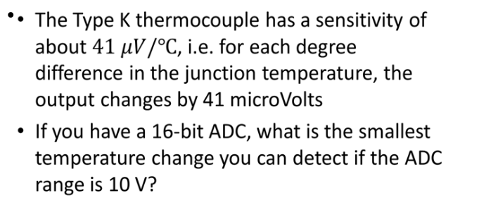 ? The Type K thermocouple has a sensitivity of about 41 uV /?C, i.e. for each degree difference in the junction temperature,