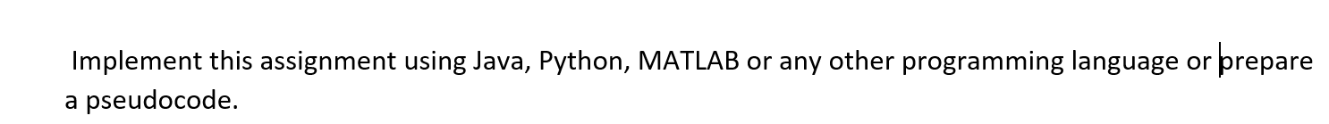 Implement this assignment using Java, Python, MATLAB or any other programming language or prepare a pseudocode.