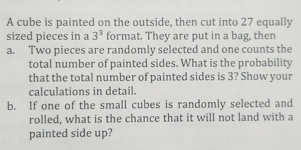 A cube is painted on the outside, then cut into 27 equally sized pieces in a 33 format. They are put in a bag, then a. Two pi