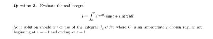 Question 3. Evaluate the real integral cou(t) sin(t + sin(())dt. Your solution should make use of the integral Sce-dz, where