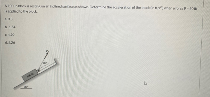 A 100-1b block is resting on an inclined surface as shown. Determine the acceleration of the block (in ft/s) when a force P =