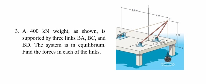 3. A 400 kN weight, as shown, is supported by three links BA, BC, and BD. The system is in equilibrium. Find the forces in ea