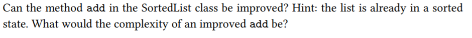 Can the method add in the SortedList class be improved? Hint: the list is already in a sorted state. What would the complexit