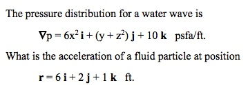 The pressure distribution for a water wave is Tp = 6x2 i + (y + z2) j + 10 k psfa/ft. What is the acceleration of a fluid particle at position r-6i+2j+1 k ft.