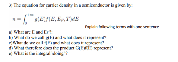 3) The equation for carrier density in a semiconductor is given by: n= g(E)f(E, Ep,T)dE Explain following terms with one sent