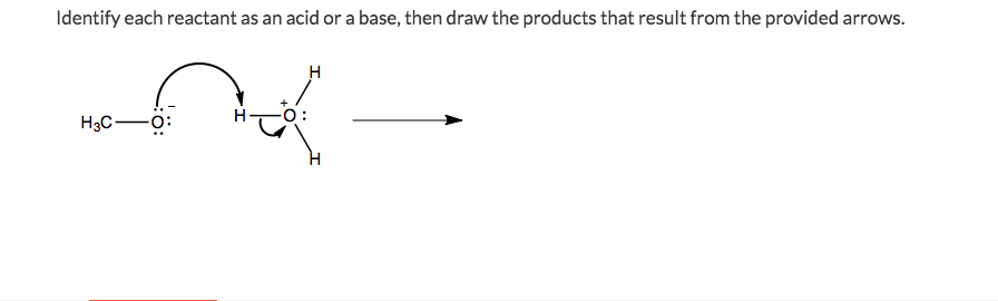 Identify each reactant as an acid or a base, then draw the products that result from the provided arrows