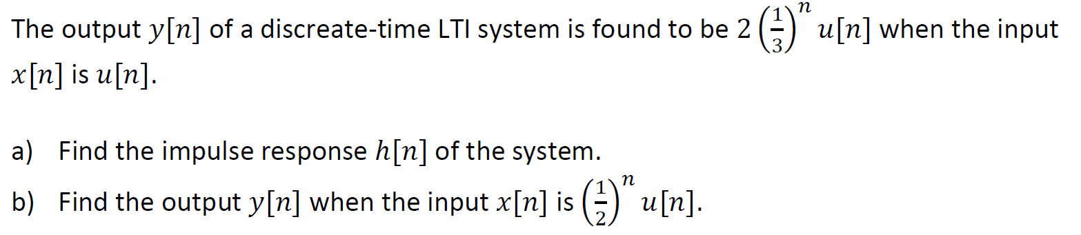 n The output y[n] of a discreate-time LTI system is found to be 2 (3) u[n] when the input x[n] is u[n]. a) Find the impulse