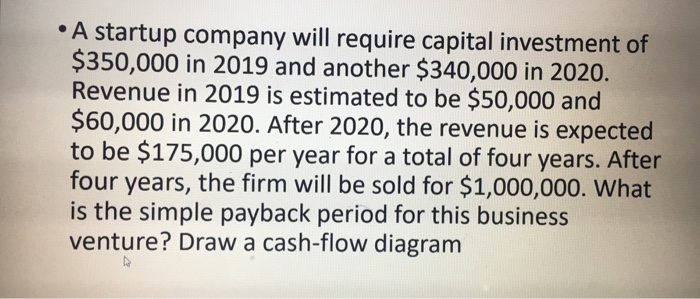 ? A startup company will require capital investment of $350,000 in 2019 and another $340,000 in 2020. Revenue in 2019 is esti