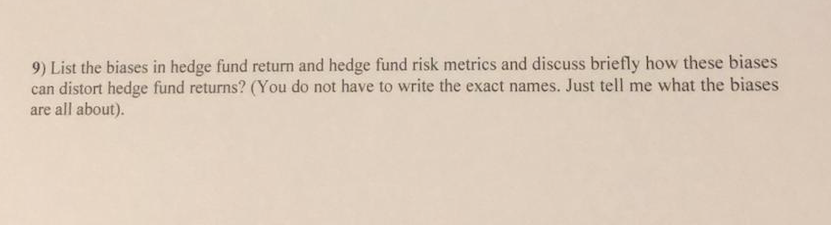 9) List the biases in hedge fund return and hedge fund risk metrics and discuss briefly how these biases can distort hedge fu