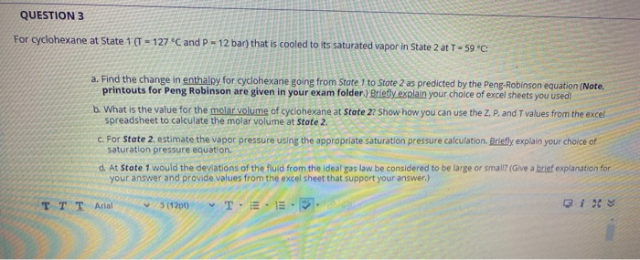 QUESTION 3 For cyclohexane at State 1 (T = 127 ?C and P - 12 bar) that is cooled to its saturated vapor in State 2 at T-59 ?C