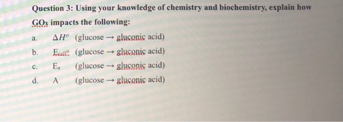 a Question 3: Using your knowledge of chemistry and biochemistry, explain how GOx impacts the following: AH? (glucose gluconi
