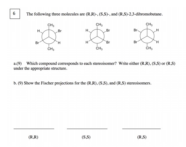 6 6 The following three molecules are (R,R)-, (S,S)-, and (R.S)-2,3-dibromobutane. CH3 CH3 CH3 H. Br H Br Br H Br H Br Br H C