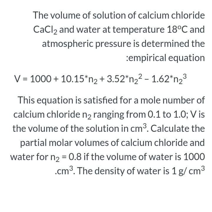 The volume of solution of calcium chloride CaCl2 and water at temperature 18?C and atmospheric pressure is determined the emp
