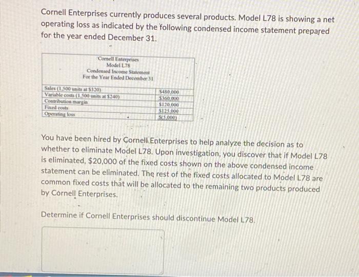 Cornell Enterprises currently produces several products. Model L78 is showing a net operating loss as indicated by the follow