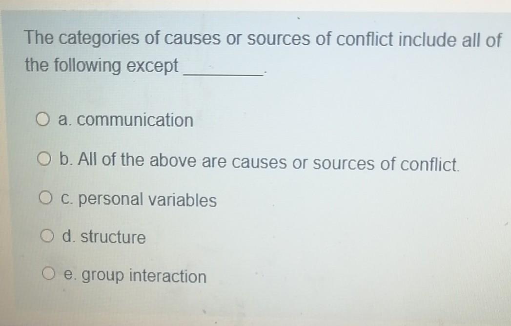The categories of causes or sources of conflict include all of the following except O a communication O b. All of the above a