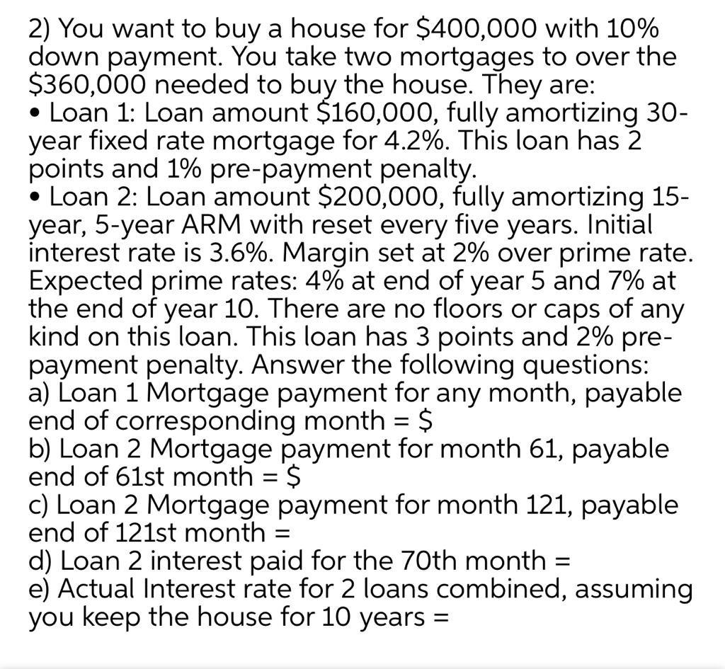 2) You want to buy a house for $400,000 with 10% down payment. You take two mortgages to over the $360,000 needed to buy the