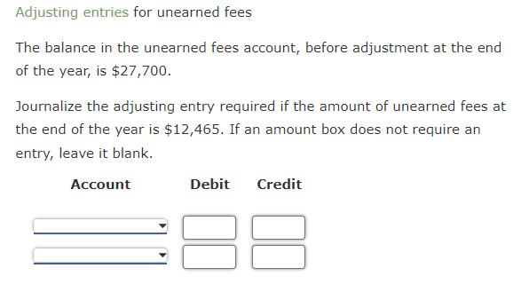 Adjusting entries for unearned fees The balance in the unearned fees account, before adjustment at the end of the year, is (