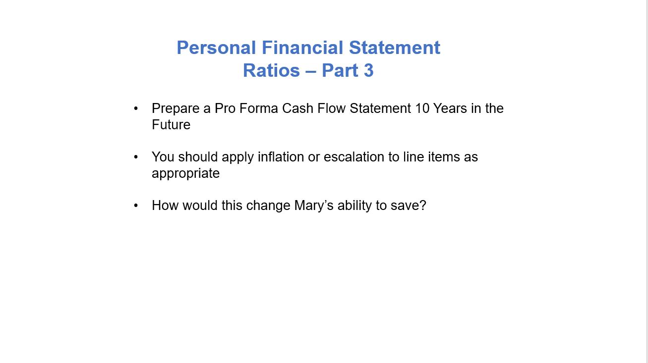 Personal Financial Statement Ratios – Part 3 Prepare a Pro Forma Cash Flow Statement 10 Years in the Future You should apply