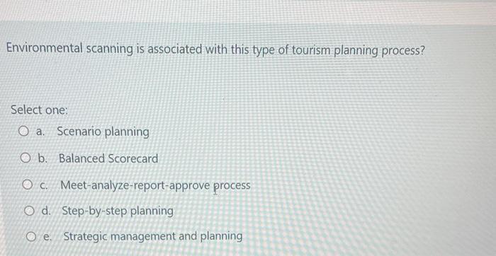 Environmental scanning is associated with this type of tourism planning process? Select one: a. Scenario planning b. Balanced