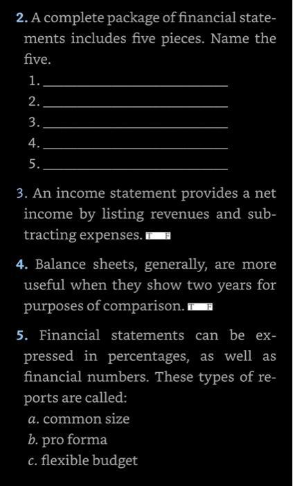 2. A complete package of financial state- ments includes five pieces. Name the five. 1. 2. 3. 4. 5. 3. An income statement pr