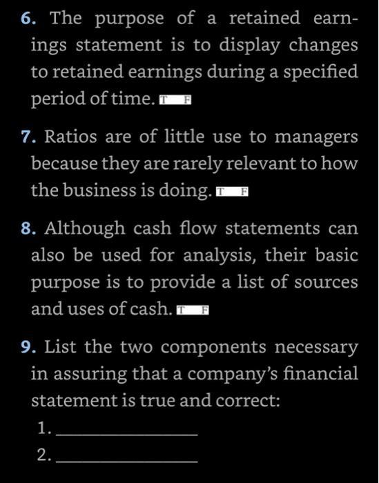 6. The purpose of a retained earn- ings statement is to display changes to retained earnings during a specified period of tim