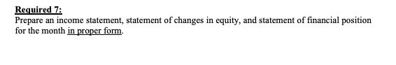 Required 7: Prepare an income statement, statement of changes in equity, and statement of financial position for the month in proper form.