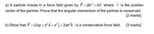a) A particle moves in a force field given by F = (6r+4)r where is the position vector of the particle. Prove