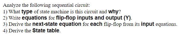 Analyze the following sequential circuit: 1) What type of state machine is this circuit and why? 2) Write