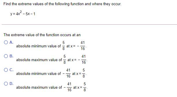 Find the extreme values of the following function and where they occur. y = 4x -5x-1 The extreme value of the
