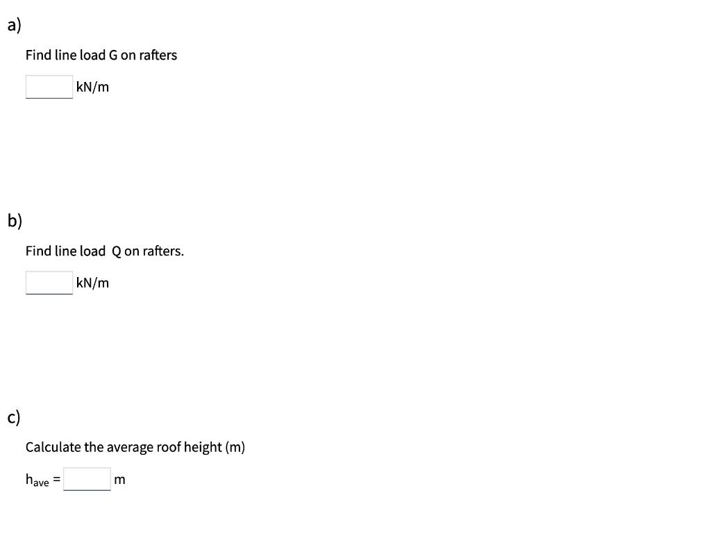 a) Find line load ( mathrm{G} ) on rafters ( mathrm{kN} / mathrm{m} ) b) Find line load Q on rafters. [ mathrm{kN} /