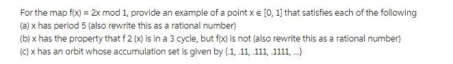 For the map f(x) = 2x mod 1, provide an example of a point x = [0, 1] that satisfies each of the following
