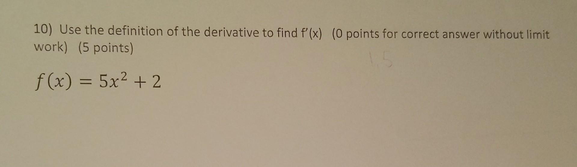 10) Use the definition of the derivative to find f'(x) (0 points for correct answer without limit work) (5
