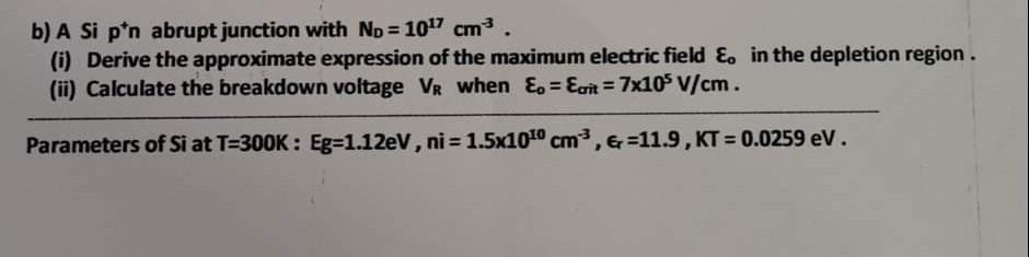 b) A Si p'n abrupt junction with No=107 cm (i) Derive the approximate expression of the maximum electric