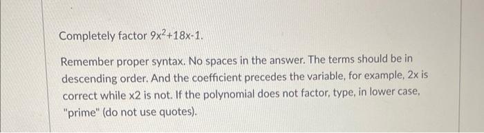 Completely factor 9x+18x-1. Remember proper syntax. No spaces in the answer. The terms should be in