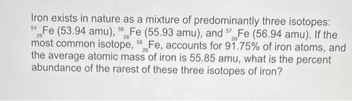 Iron exists in nature as a mixture of predominantly three isotopes: ( { }_{26}^{54} mathrm{Fe}(53.94 mathrm{amu}),{ }_{26}