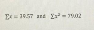 ( Sigma x=39.57 ) and ( sum x^{2}=79.02 )