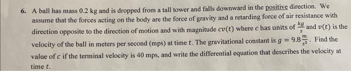 6. A ball has mass 0.2 kg and is dropped from a tall tower and falls downward in the positive direction. We