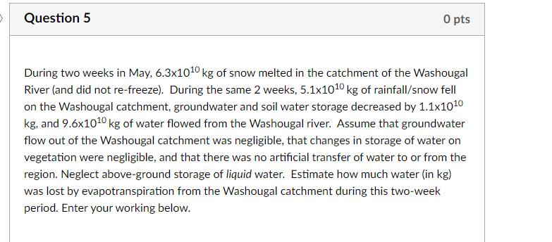 During two weeks in May, ( 6.3 times 10^{10} mathrm{~kg} ) of snow melted in the catchment of the Washougal River (and di