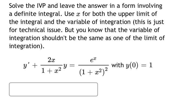 Solve the IVP and leave the answer in a form involving a definite integral. Use x for both the upper limit of