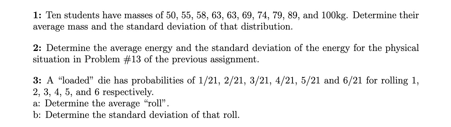 1: Ten students have masses of 50, 55, 58, 63, 63, 69, 74, 79, 89, and 100kg. Determine their average mass