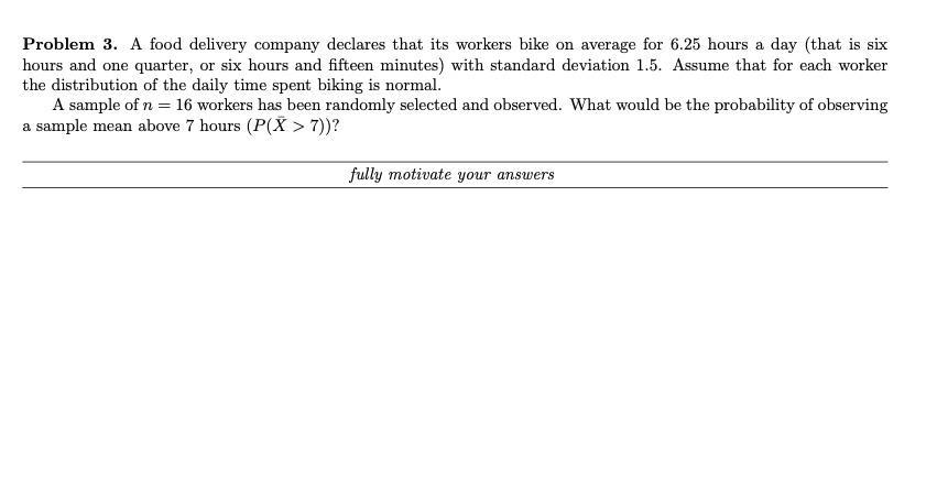 Problem 3. A food delivery company declares that its workers bike on average for 6.25 hours a day (that is