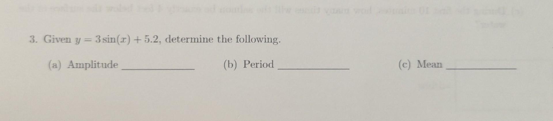 wir woled 3. Given y = 3 sin(x) +5.2, determine the following. (a) Amplitude (b) Period (c) Mean
