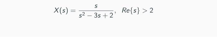 ( X(s)=frac{s}{s^{2}-3 s+2}, quad operatorname{Re}{s}>2 )