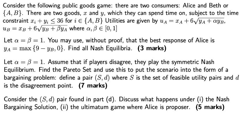 Consider the following public goods game: there are two consumers: Alice and Beth or {A, B}. There are two