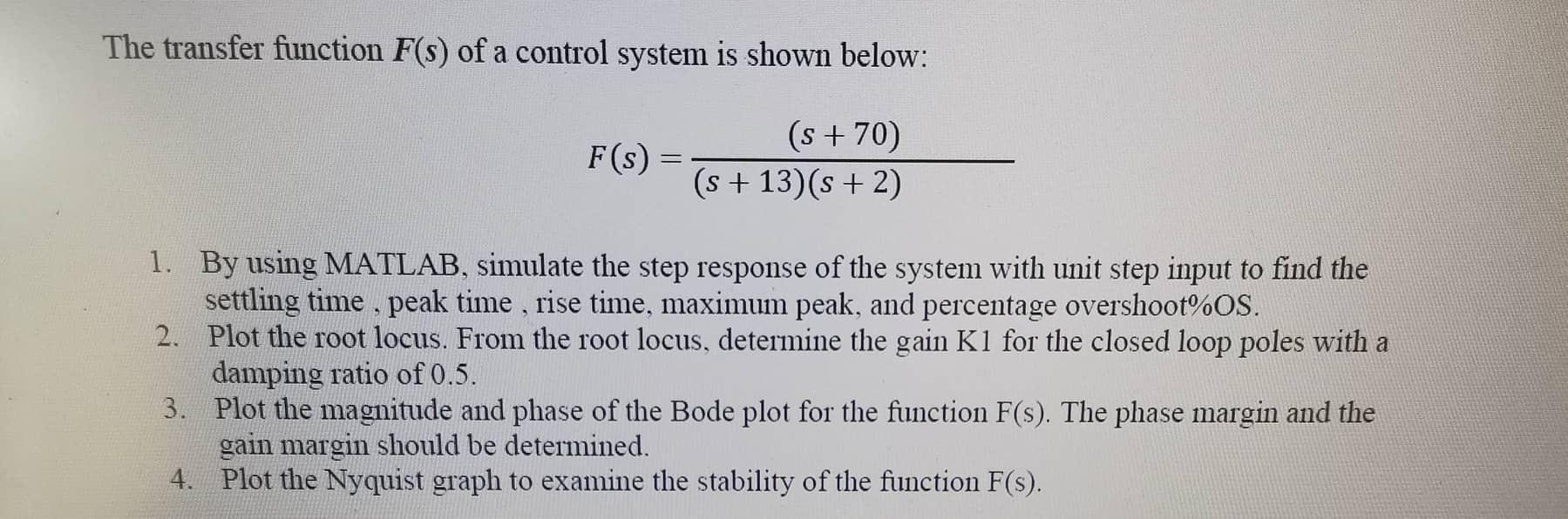 The transfer function ( F(s) ) of a control system is shown below: [ F(s)=frac{(s+70)}{(s+13)(s+2)} ] 1. By using MATLAB
