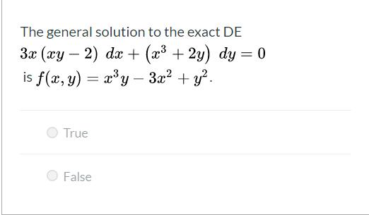 The general solution to the exact DE 3x (xy – 2) dx + (x3 + 2y) dy = 0 is f(x, y) = x3y – 3x2 + y2. True False