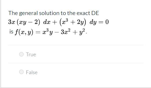 The general solution to the exact DE 3x (xy – 2) dx + (x3 + 2y) dy = 0 is f(x, y) = x3y – 3x2 + y2. True False